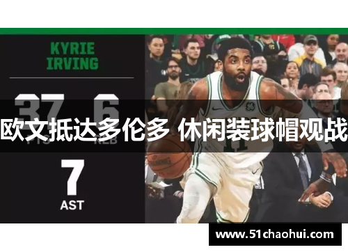 欧文抵达多伦多 休闲装球帽观战